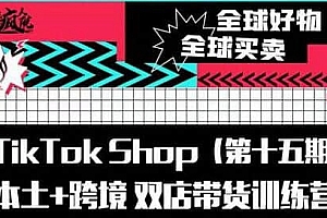 TikTok Shop本土跨境双店带货训练营（第十五期）包含入门基础课,如何免费下载